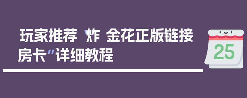 玩家推荐“炸 金花正版链接房卡”详细教程