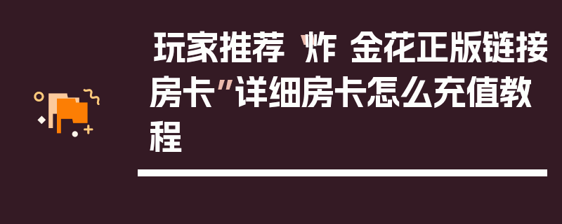玩家推荐“炸 金花正版链接房卡”详细房卡怎么充值教程