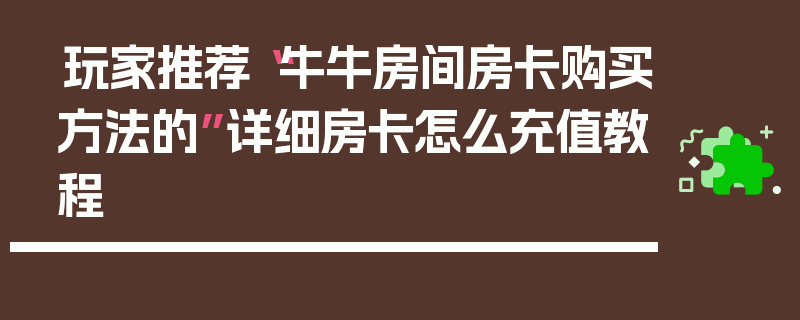 玩家推荐“牛牛房间房卡购买方法的”详细房卡怎么充值教程