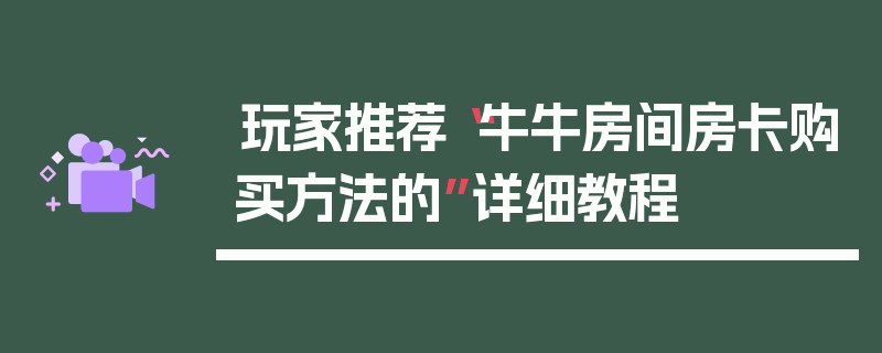 玩家推荐“牛牛房间房卡购买方法的”详细教程