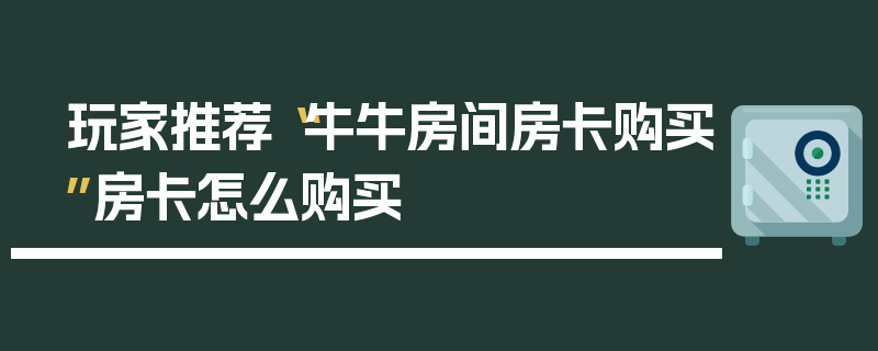 玩家推荐“牛牛房间房卡购买”房卡怎么购买