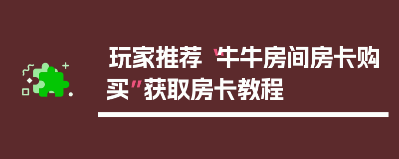 玩家推荐“牛牛房间房卡购买”获取房卡教程