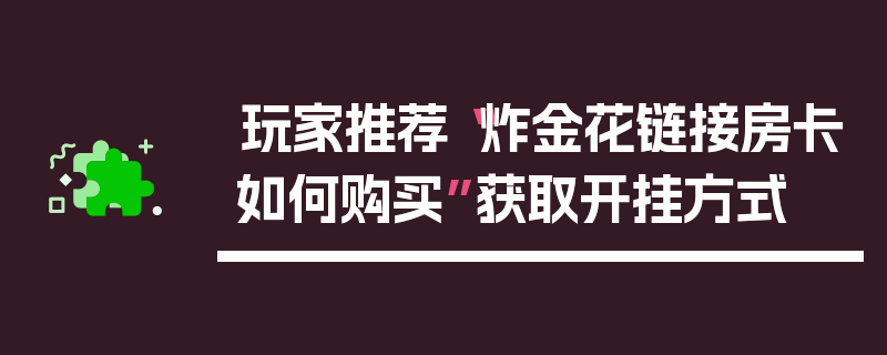 玩家推荐“炸金花链接房卡如何购买”获取开挂方式