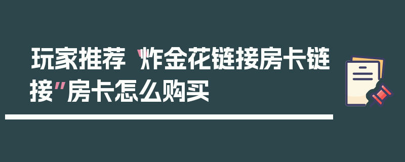 玩家推荐“炸金花链接房卡链接”房卡怎么购买