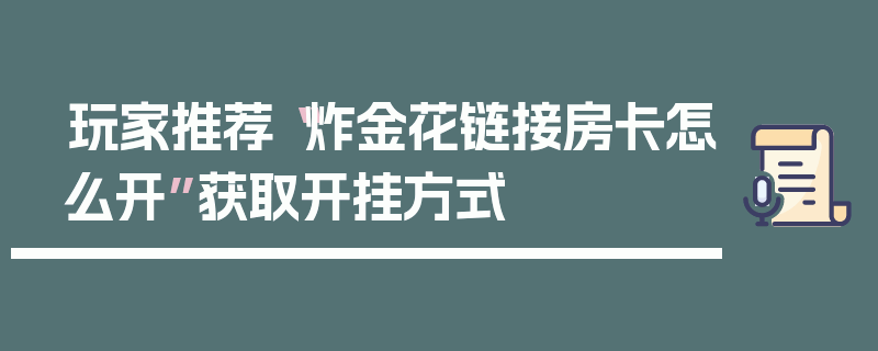 玩家推荐“炸金花链接房卡怎么开”获取开挂方式