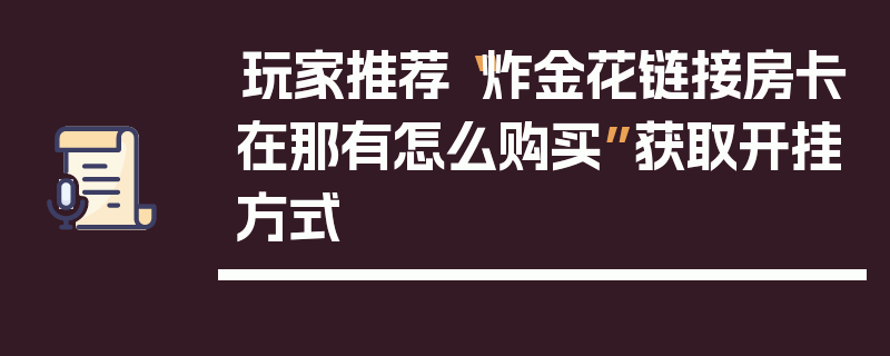 玩家推荐“炸金花链接房卡在那有怎么购买”获取开挂方式