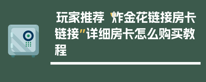 玩家推荐“炸金花链接房卡链接”详细房卡怎么购买教程