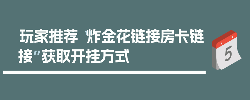 玩家推荐“炸金花链接房卡链接”获取开挂方式