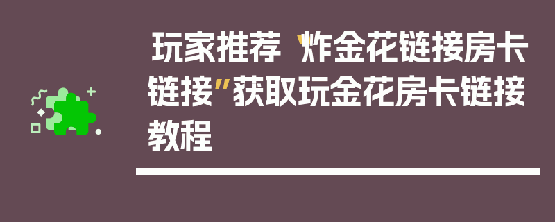 玩家推荐“炸金花链接房卡链接”获取玩金花房卡链接教程