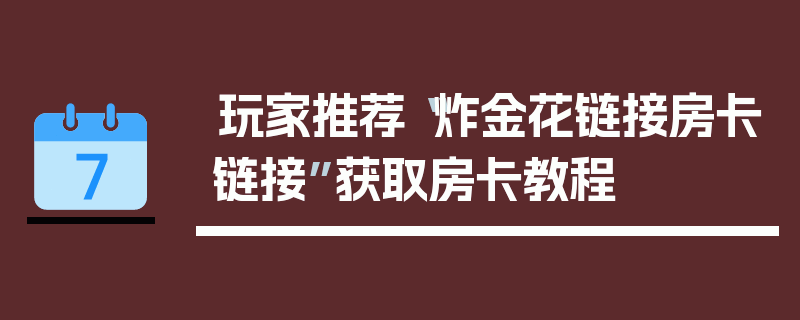 玩家推荐“炸金花链接房卡链接”获取房卡教程