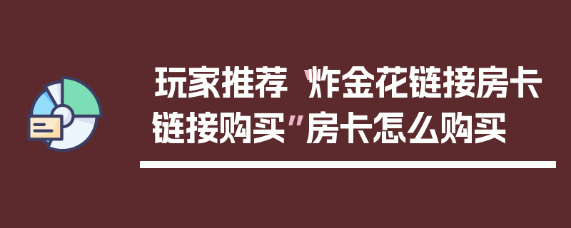 玩家推荐“炸金花链接房卡链接购买”房卡怎么购买
