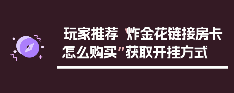 玩家推荐“炸金花链接房卡怎么购买”获取开挂方式