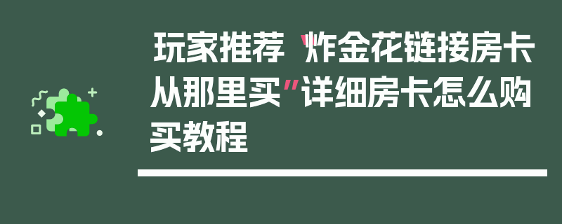 玩家推荐“炸金花链接房卡从那里买”详细房卡怎么购买教程