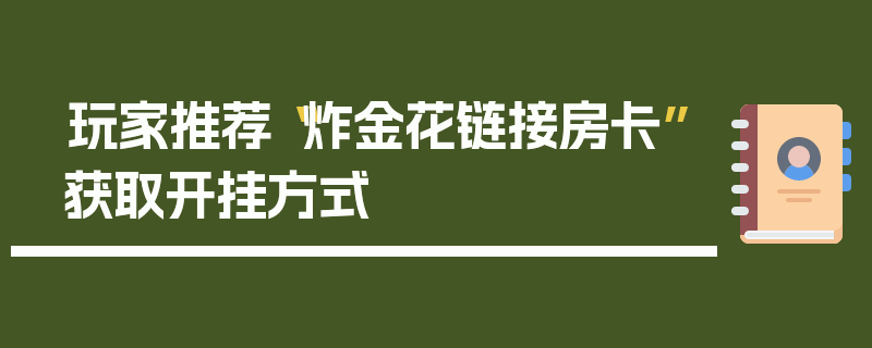 玩家推荐“炸金花链接房卡”获取开挂方式