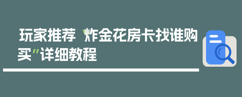 玩家推荐“炸金花房卡找谁购买”详细教程