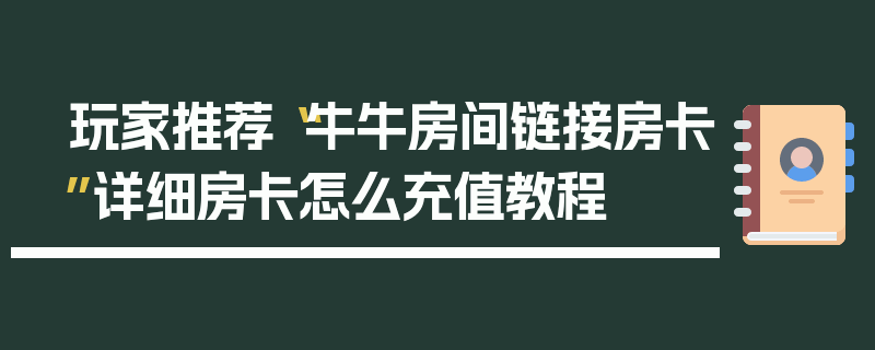 玩家推荐“牛牛房间链接房卡”详细房卡怎么充值教程