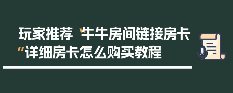 玩家推荐“牛牛房间链接房卡”详细房卡怎么购买教程