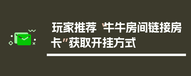 玩家推荐“牛牛房间链接房卡”获取开挂方式