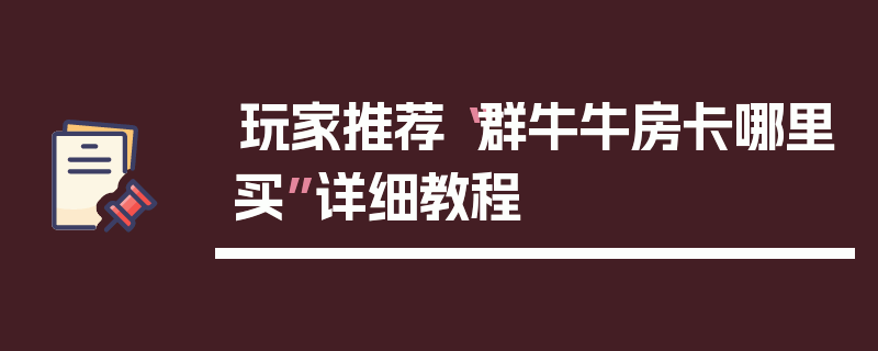 玩家推荐“群牛牛房卡哪里买”详细教程