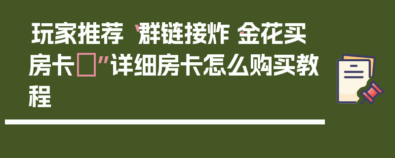 玩家推荐“群链接炸·金花买房卡	”详细房卡怎么购买教程