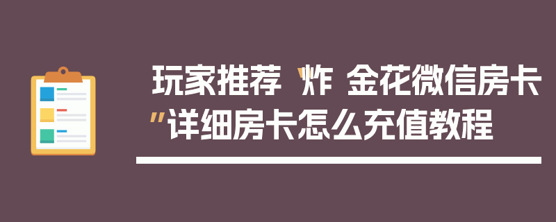 玩家推荐“炸 金花微信房卡”详细房卡怎么充值教程