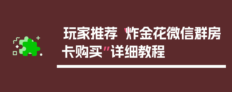 玩家推荐“炸金花微信群房卡购买”详细教程
