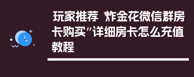 玩家推荐“炸金花微信群房卡购买”详细房卡怎么充值教程
