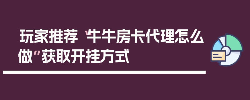 玩家推荐“牛牛房卡代理怎么做”获取开挂方式
