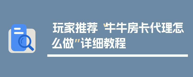 玩家推荐“牛牛房卡代理怎么做”详细教程
