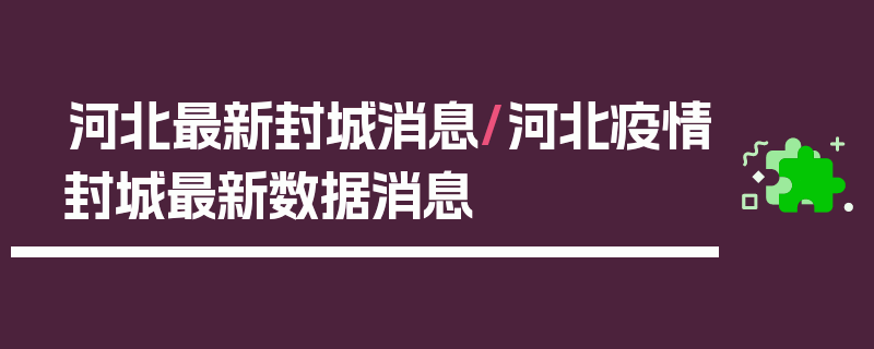 河北最新封城消息/河北疫情封城最新数据消息