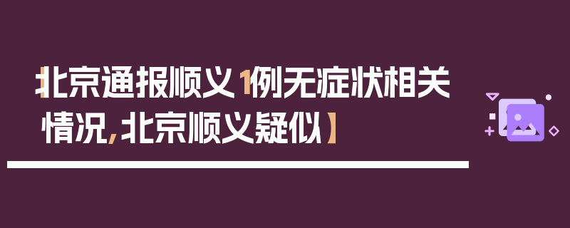 【北京通报顺义1例无症状相关情况,北京顺义疑似】