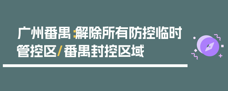 广州番禺：解除所有防控临时管控区/番禺封控区域