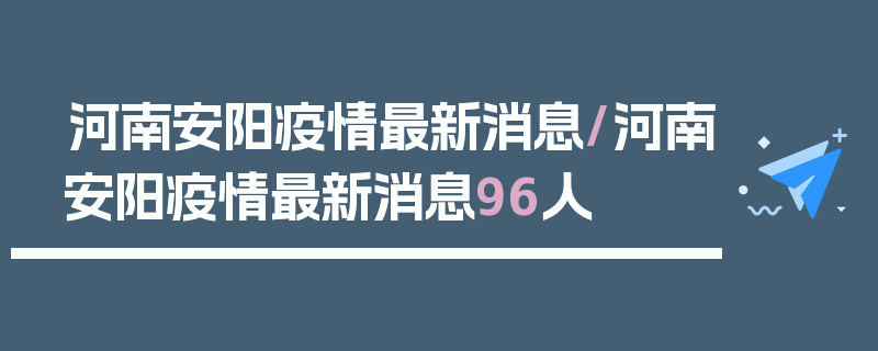 河南安阳疫情最新消息/河南安阳疫情最新消息96人