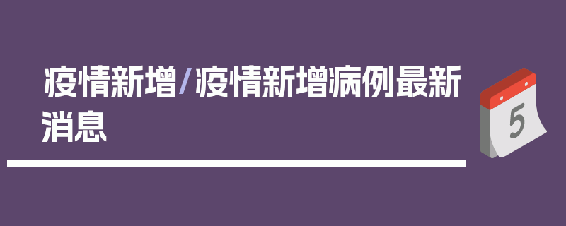 疫情新增/疫情新增病例最新消息