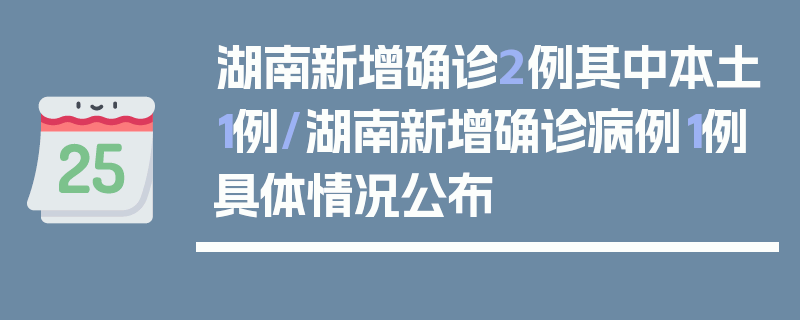 湖南新增确诊2例其中本土1例/湖南新增确诊病例1例具体情况公布