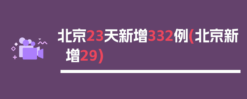 北京23天新增332例(北京新增29)