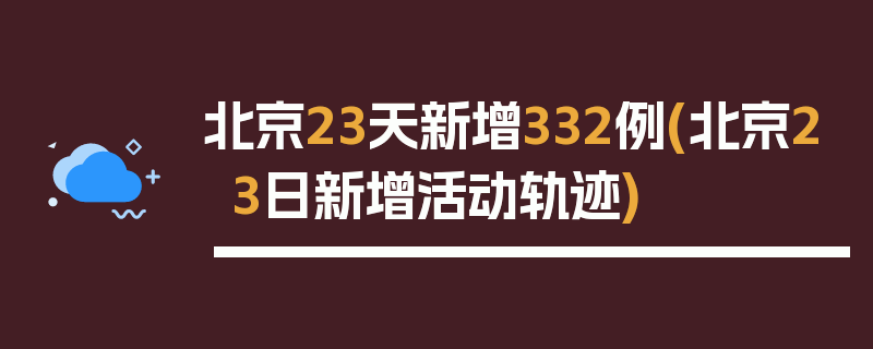 北京23天新增332例(北京23日新增活动轨迹)