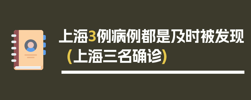 上海3例病例都是及时被发现(上海三名确诊)