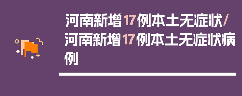 河南新增17例本土无症状/河南新增17例本土无症状病例
