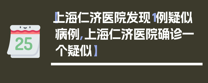 【上海仁济医院发现1例疑似病例,上海仁济医院确诊一个疑似】