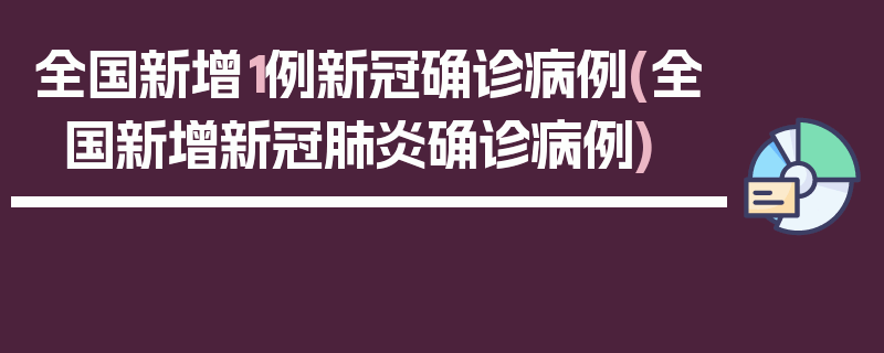 全国新增1例新冠确诊病例(全国新增新冠肺炎确诊病例)
