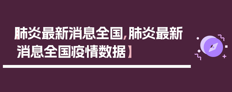 【肺炎最新消息全国,肺炎最新消息全国疫情数据】