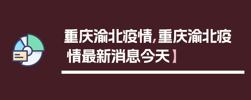 【重庆渝北疫情,重庆渝北疫情最新消息今天】