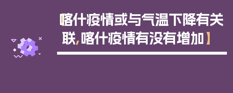 【喀什疫情或与气温下降有关联,喀什疫情有没有增加】