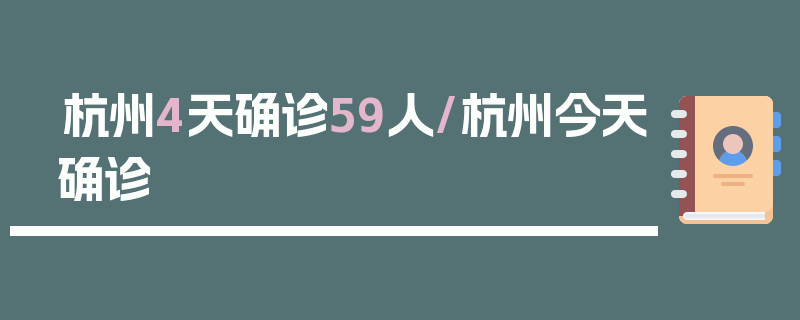 杭州4天确诊59人/杭州今天确诊