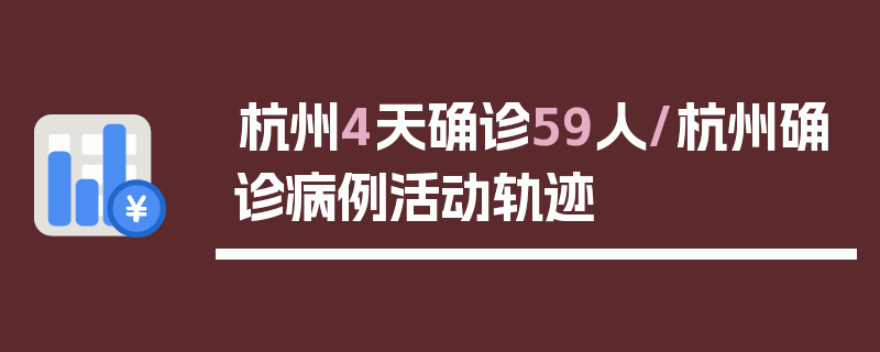 杭州4天确诊59人/杭州确诊病例活动轨迹