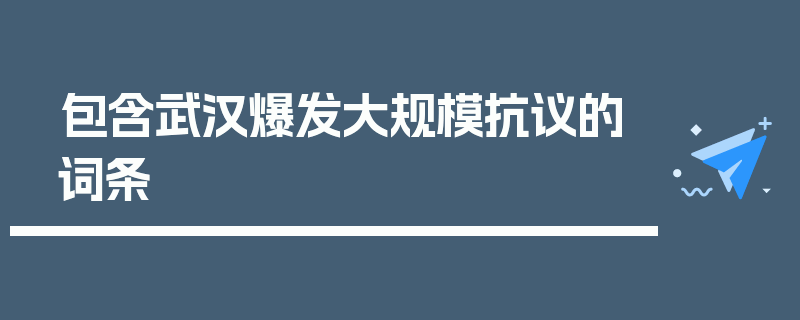 包含武汉爆发大规模抗议的词条