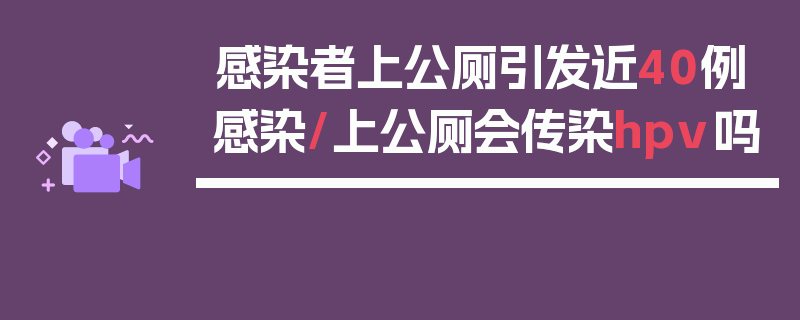 感染者上公厕引发近40例感染/上公厕会传染hpv吗