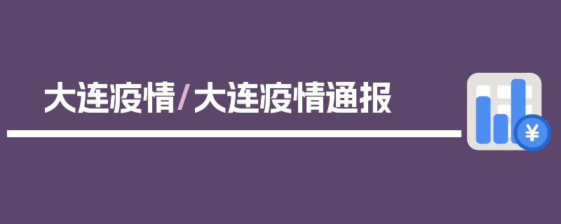 大连疫情/大连疫情通报