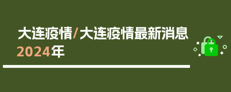 大连疫情/大连疫情最新消息2024年